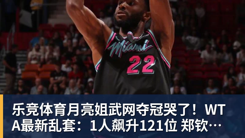乐竞体育月亮姐武网夺冠哭了！WTA最新乱套：1人飙升121位 郑钦文保持不变