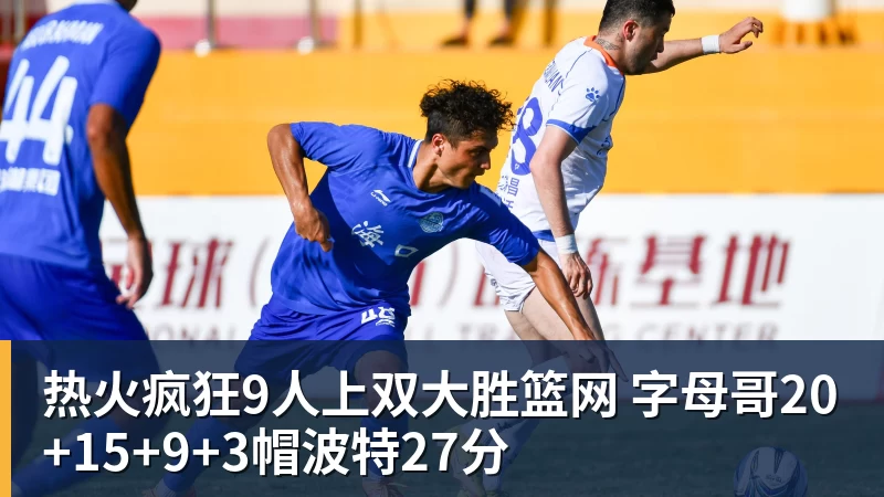 热火疯狂9人上双大胜篮网 字母哥20+15+9+3帽波特27分