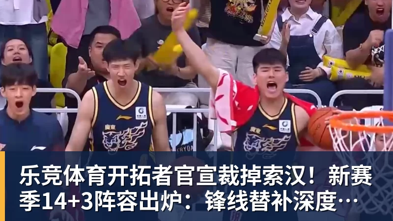 乐竞体育开拓者官宣裁掉索汉！新赛季14+3阵容出炉：锋线替补深度更差了