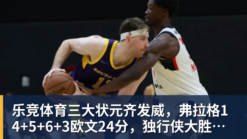 乐竞体育三大状元齐发威，弗拉格14+5+6+3欧文24分，独行侠大胜步行者
